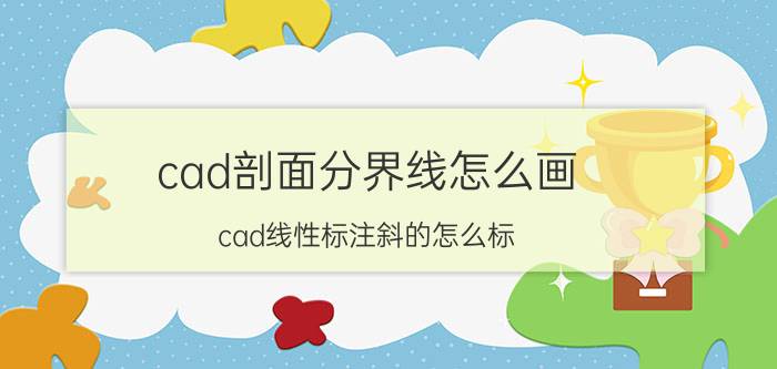 cad剖面分界线怎么画 cad线性标注斜的怎么标？